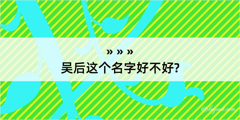 吴后这个名字好不好?