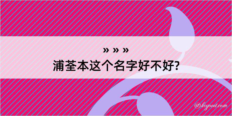 浦荃本这个名字好不好?