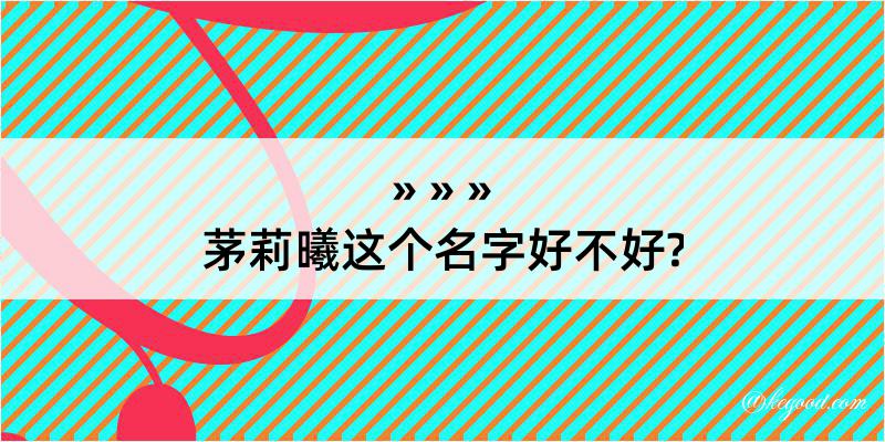 茅莉曦这个名字好不好?