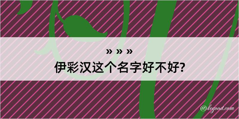 伊彩汉这个名字好不好?