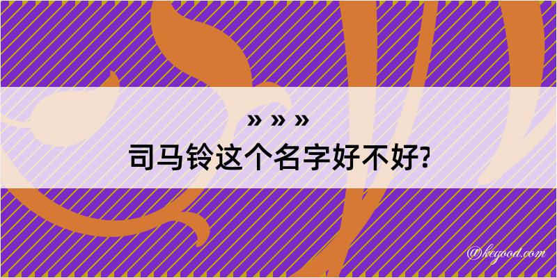 司马铃这个名字好不好?