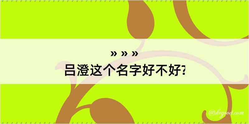 吕澄这个名字好不好?