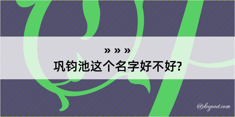 巩钧池这个名字好不好?