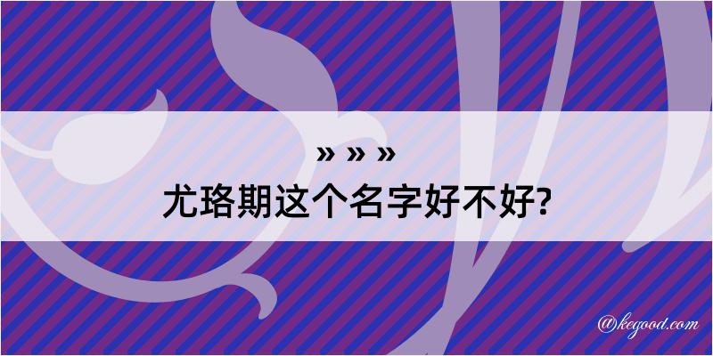 尤珞期这个名字好不好?