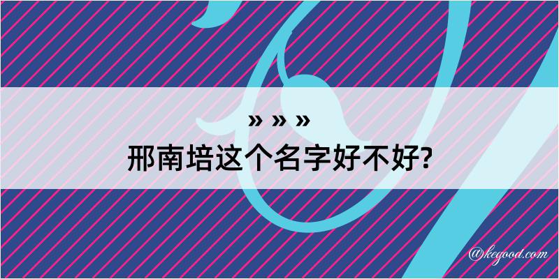 邢南培这个名字好不好?