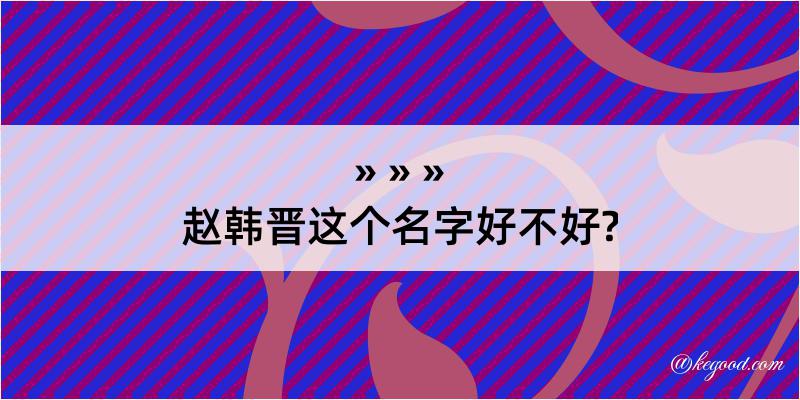 赵韩晋这个名字好不好?