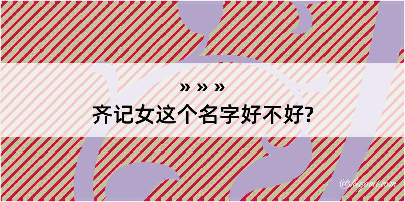 齐记女这个名字好不好?