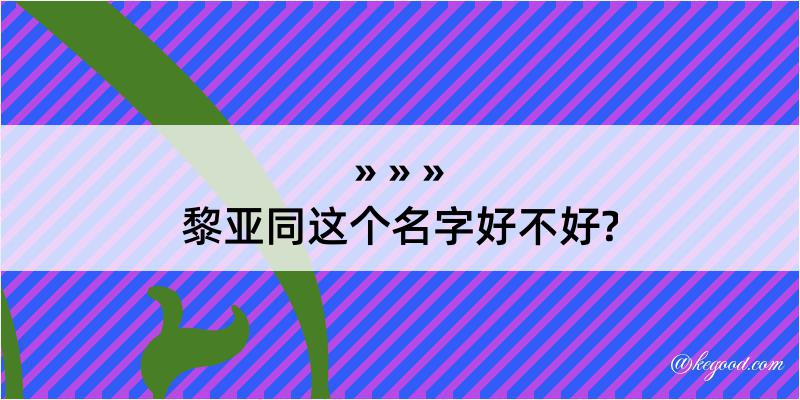 黎亚同这个名字好不好?