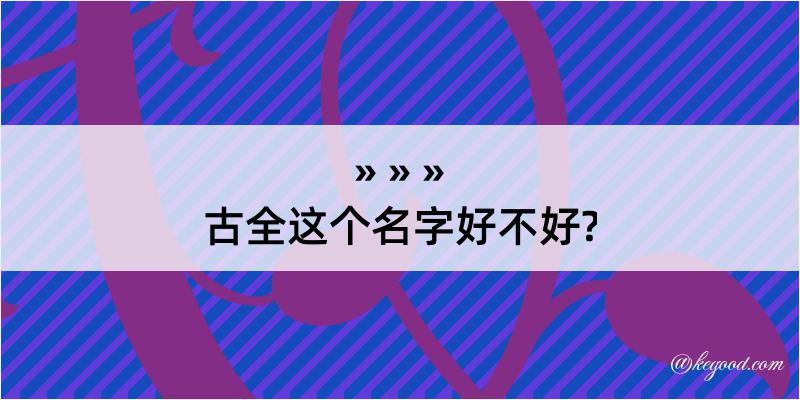 古全这个名字好不好?