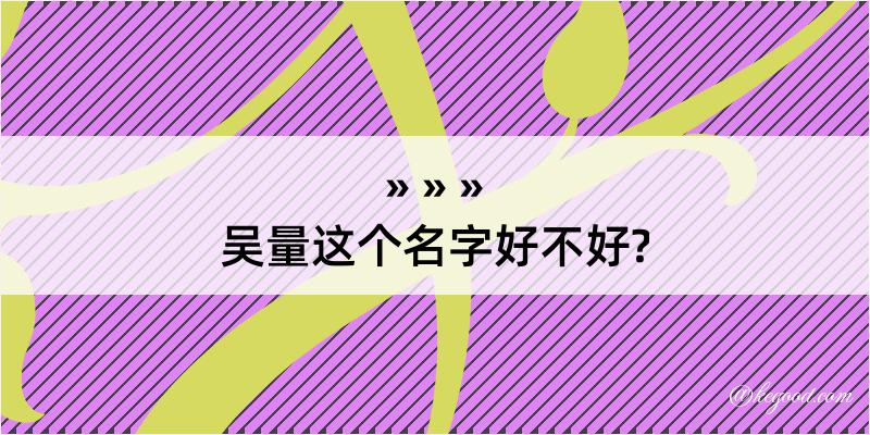 吴量这个名字好不好?