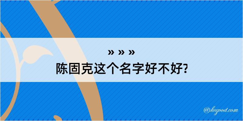 陈固克这个名字好不好?