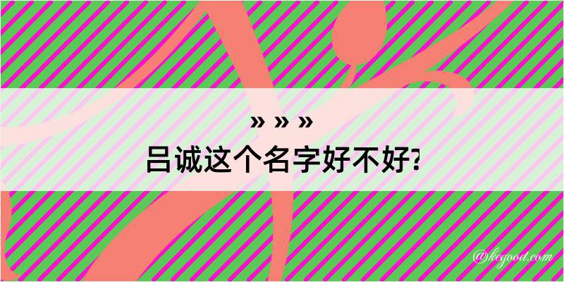 吕诚这个名字好不好?