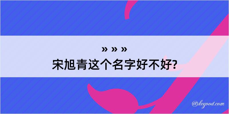 宋旭青这个名字好不好?