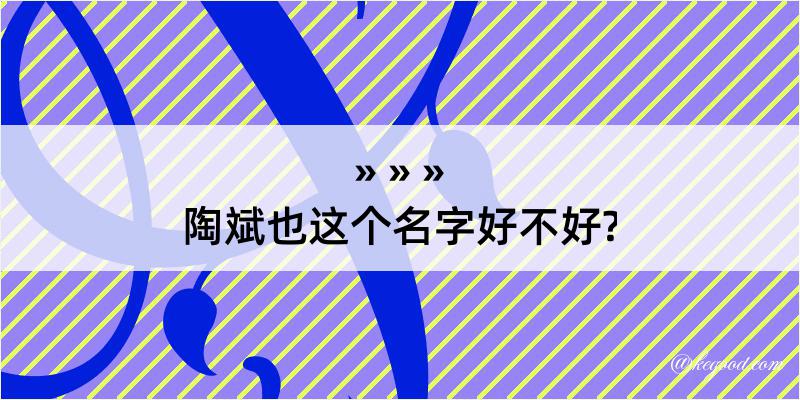 陶斌也这个名字好不好?