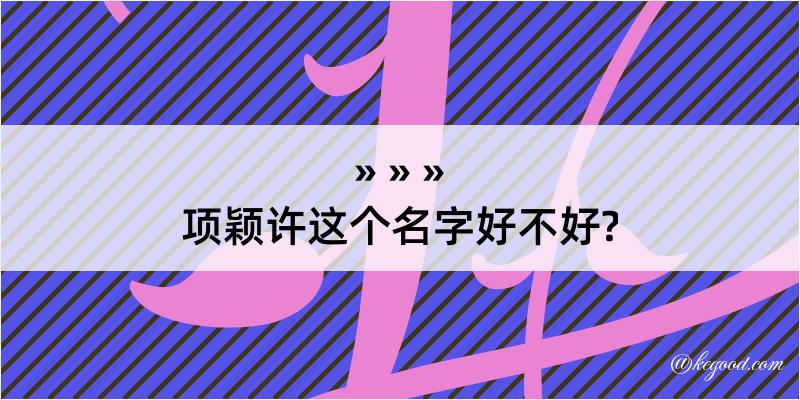 项颖许这个名字好不好?