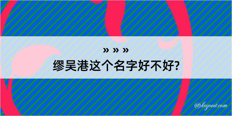 缪吴港这个名字好不好?