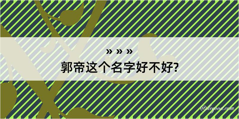 郭帝这个名字好不好?