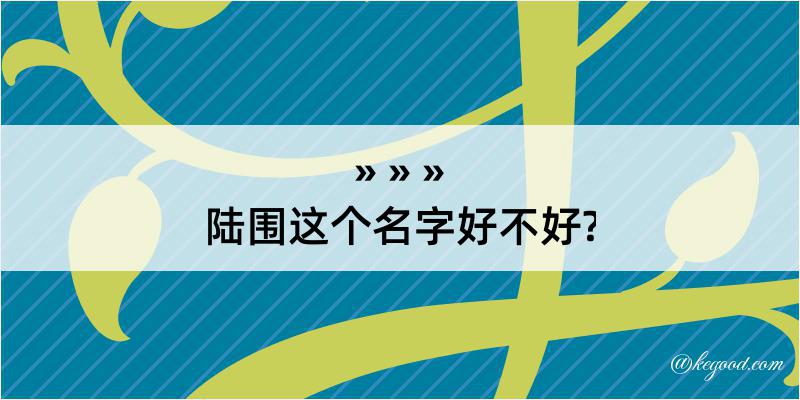 陆围这个名字好不好?