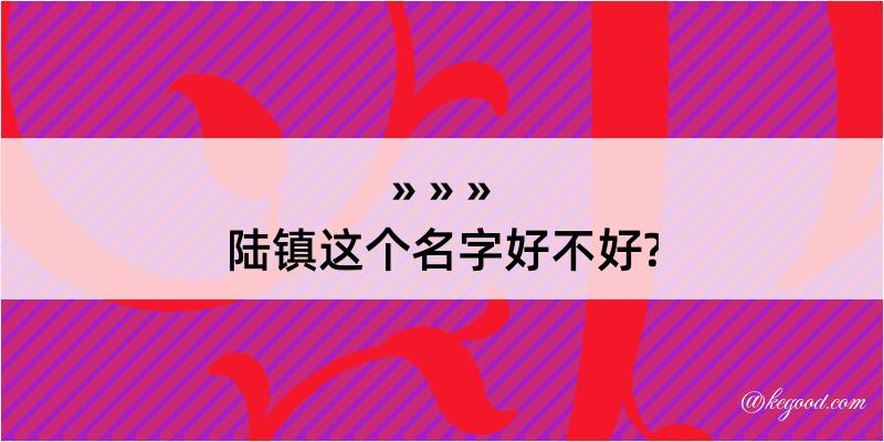 陆镇这个名字好不好?