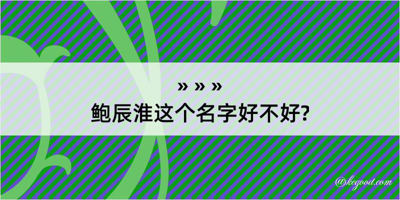 鲍辰淮这个名字好不好?