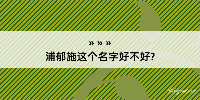 浦郁施这个名字好不好?