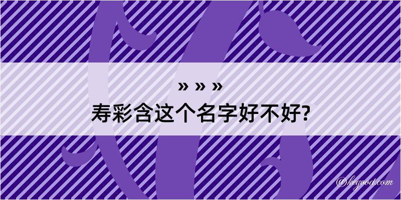 寿彩含这个名字好不好?