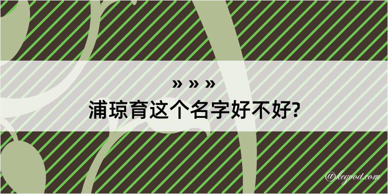 浦琼育这个名字好不好?