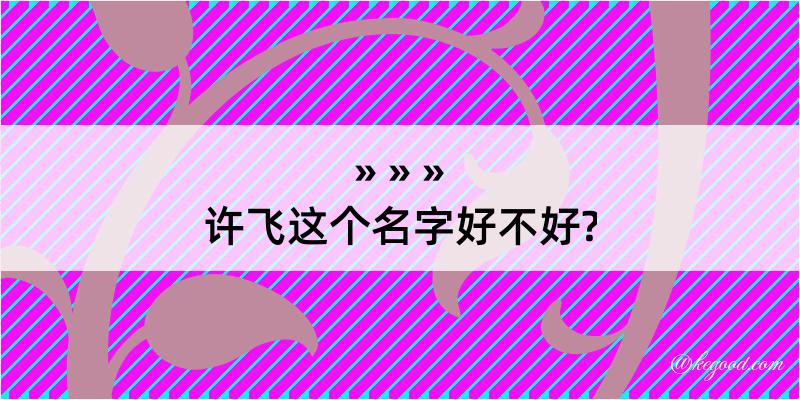 许飞这个名字好不好?