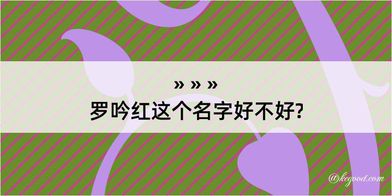 罗吟红这个名字好不好?