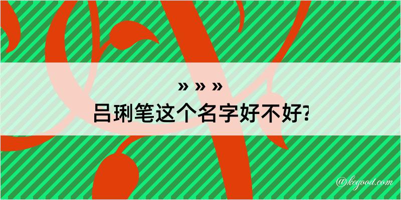 吕琍笔这个名字好不好?