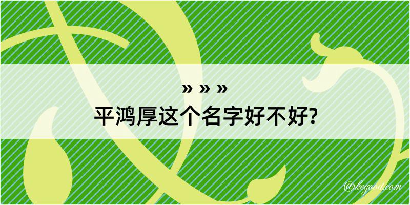 平鸿厚这个名字好不好?