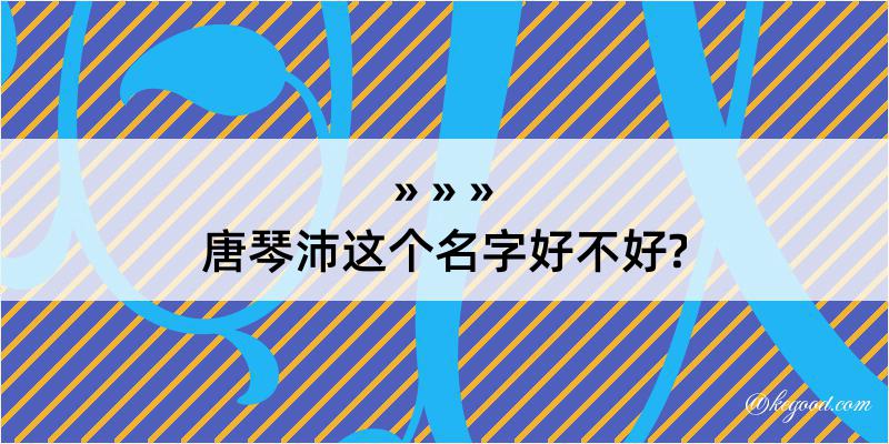 唐琴沛这个名字好不好?