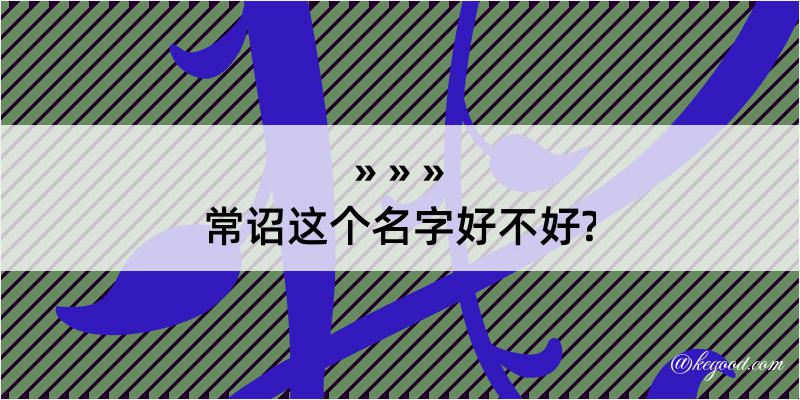 常诏这个名字好不好?