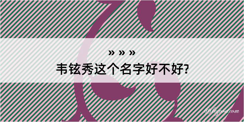 韦铉秀这个名字好不好?