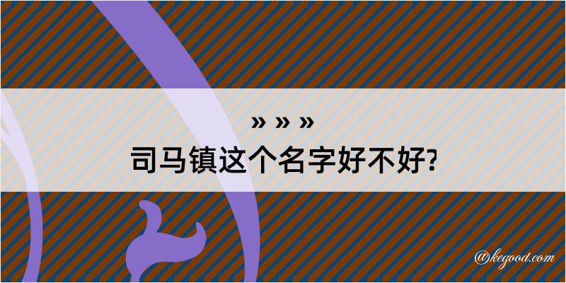 司马镇这个名字好不好?