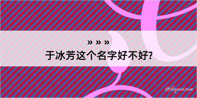 于冰芳这个名字好不好?