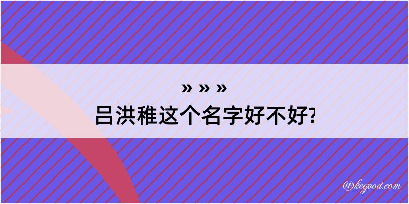 吕洪稚这个名字好不好?