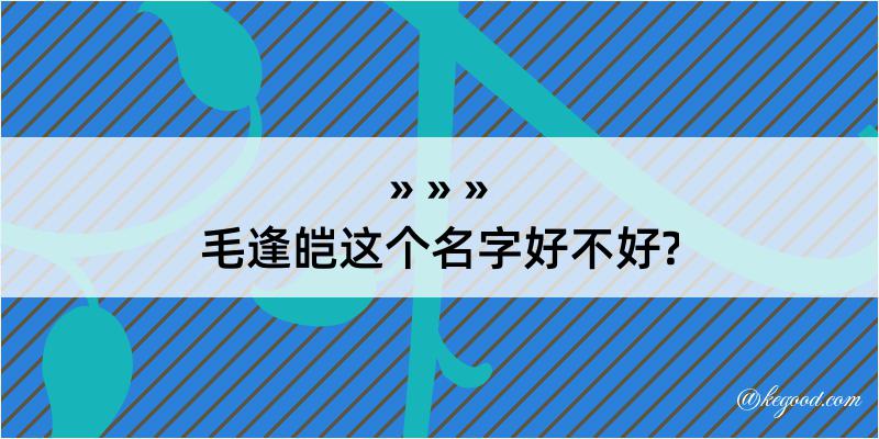 毛逢皑这个名字好不好?