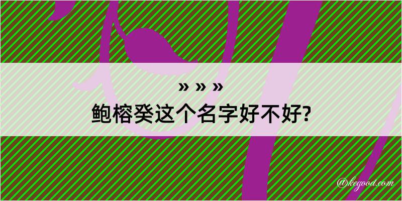 鲍榕癸这个名字好不好?