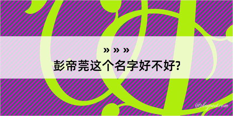 彭帝莞这个名字好不好?