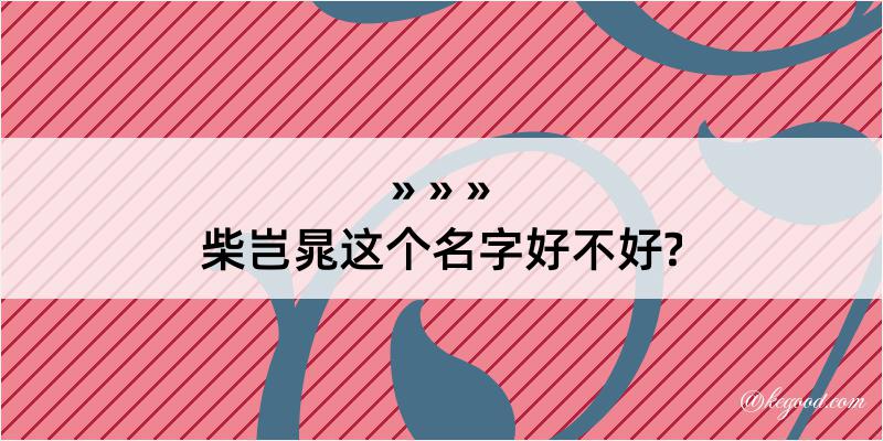 柴岂晁这个名字好不好?