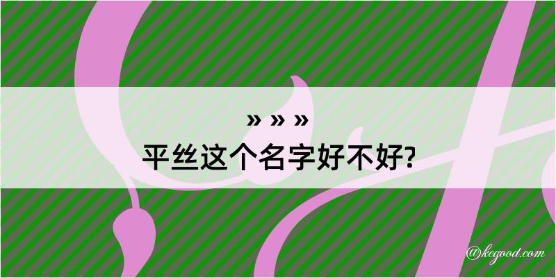 平丝这个名字好不好?