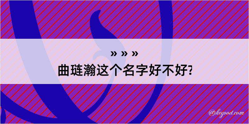 曲琏瀚这个名字好不好?