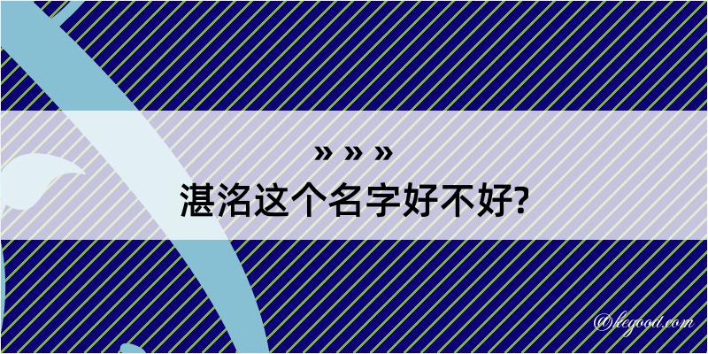 湛洺这个名字好不好?