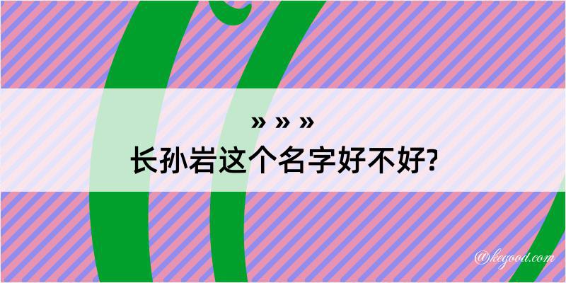 长孙岩这个名字好不好?