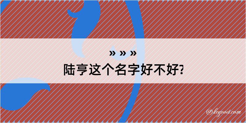 陆亨这个名字好不好?