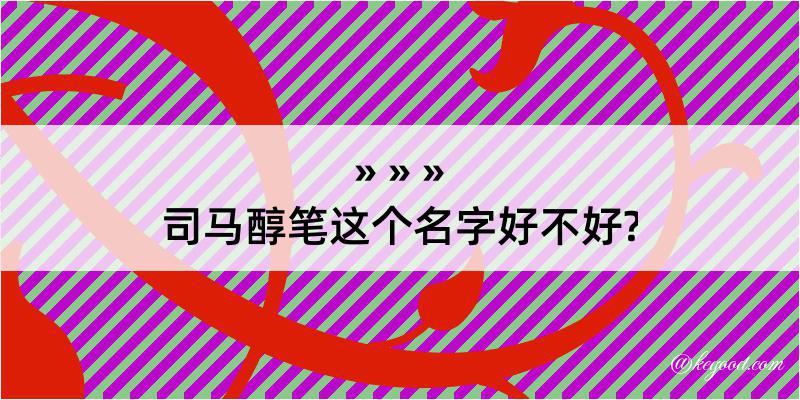 司马醇笔这个名字好不好?