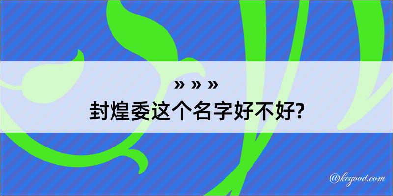 封煌委这个名字好不好?