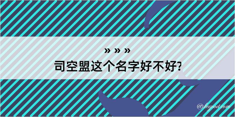 司空盟这个名字好不好?