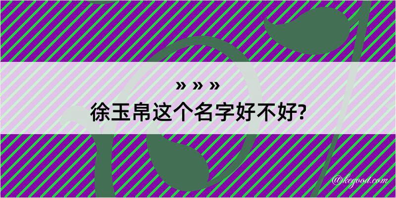 徐玉帛这个名字好不好?